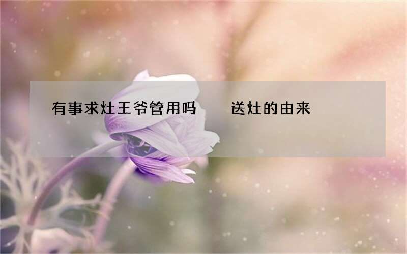 有事求灶王爷管用吗  送灶的由来